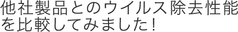 他社製品とのウイルス除去性能を比較してみました！