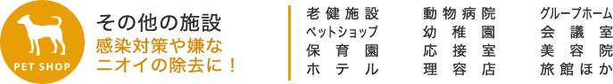 その他の施設 感染対策や嫌なニオイの除去に！