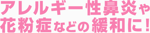 アレルギー性鼻炎や花粉症などの緩和に！