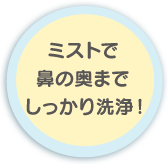 ミストで鼻の奥までしっかり洗浄！