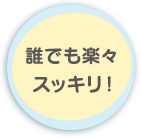 誰でも楽々スッキリ！